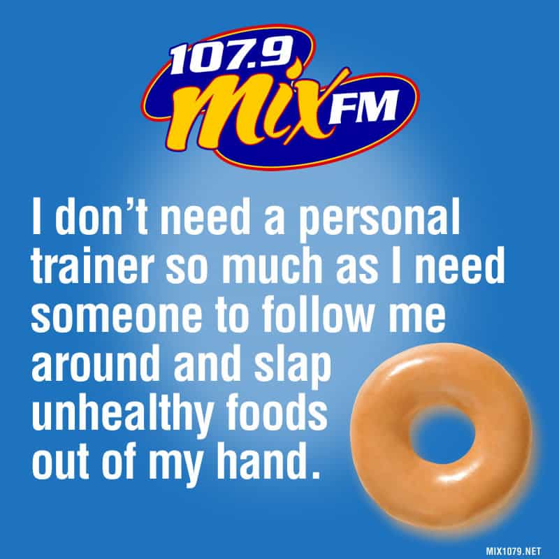 I don’t need a personal trainer so much as I need someone to follow me around and slap unhealthy foods out of my hand.