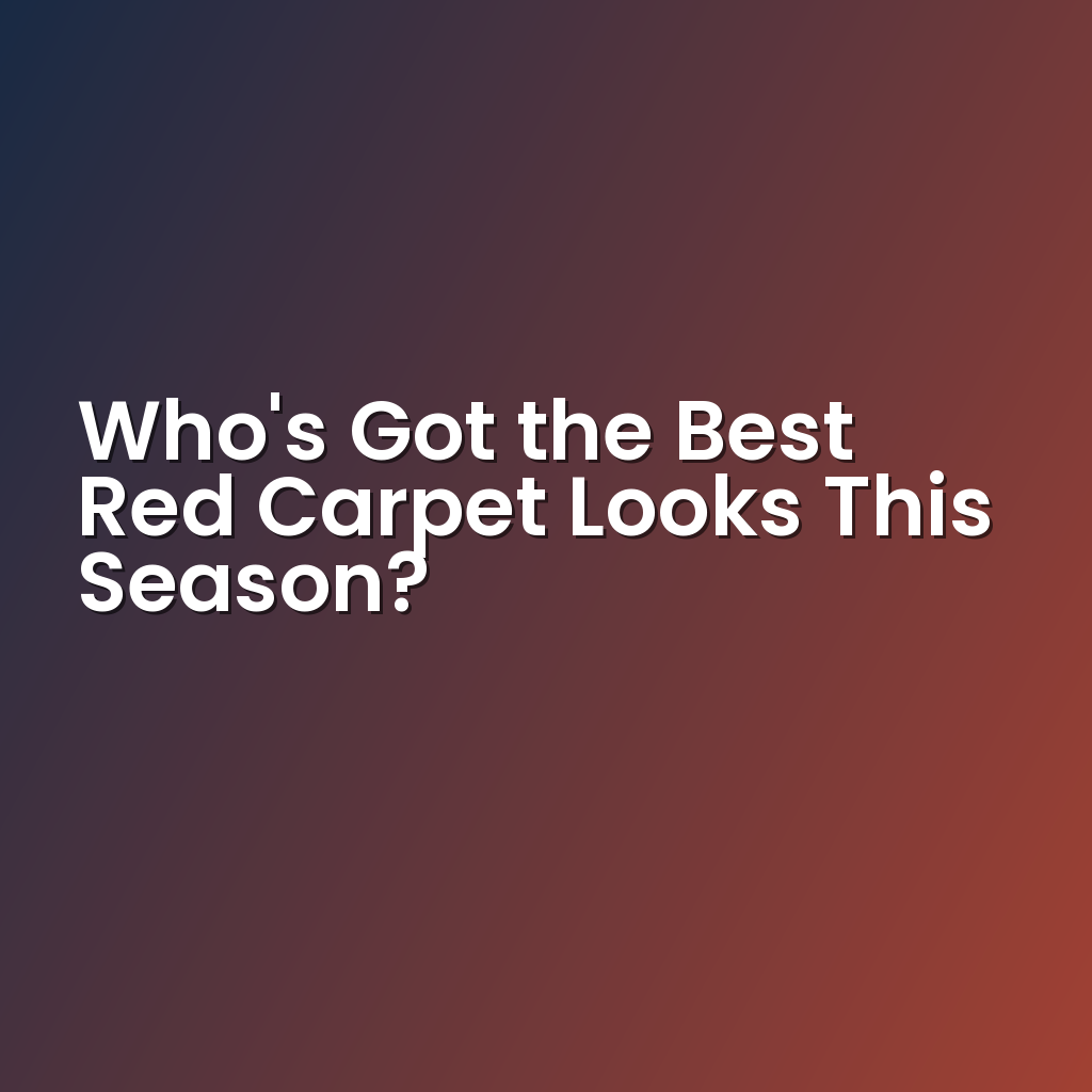 Who’s Got the Best Red Carpet Looks This Season?